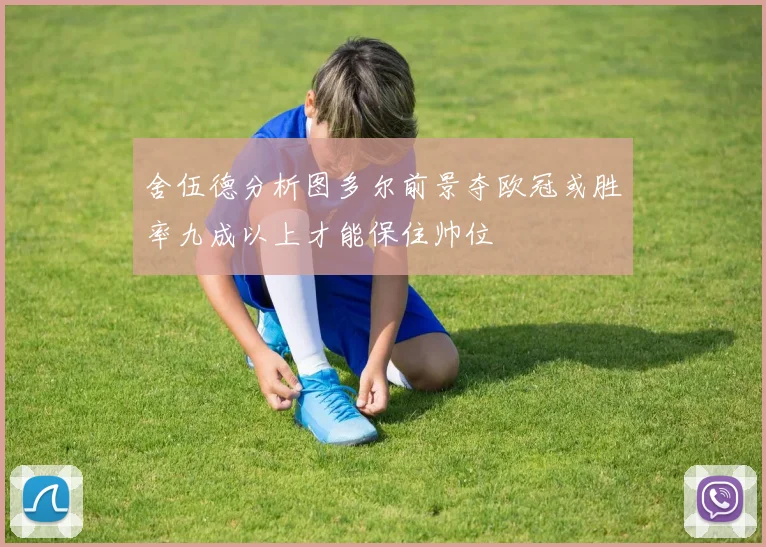 舍伍德分析图多尔前景夺欧冠或胜率九成以上才能保住帅位