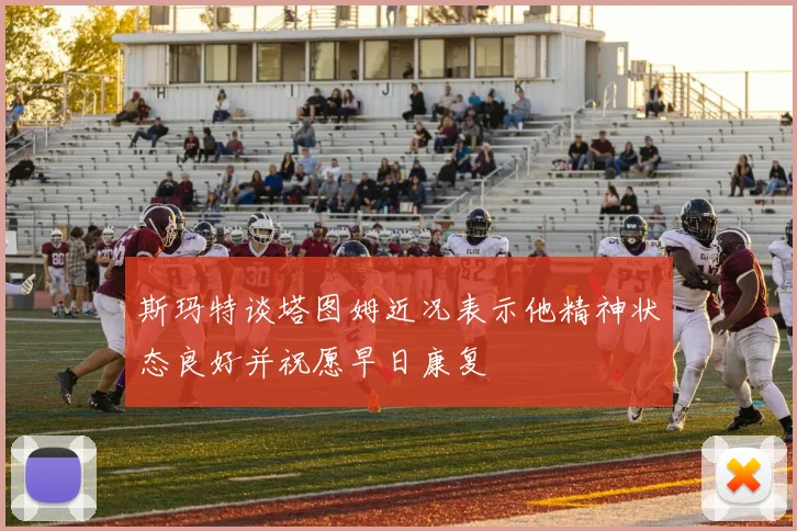 斯玛特谈塔图姆近况表示他精神状态良好并祝愿早日康复