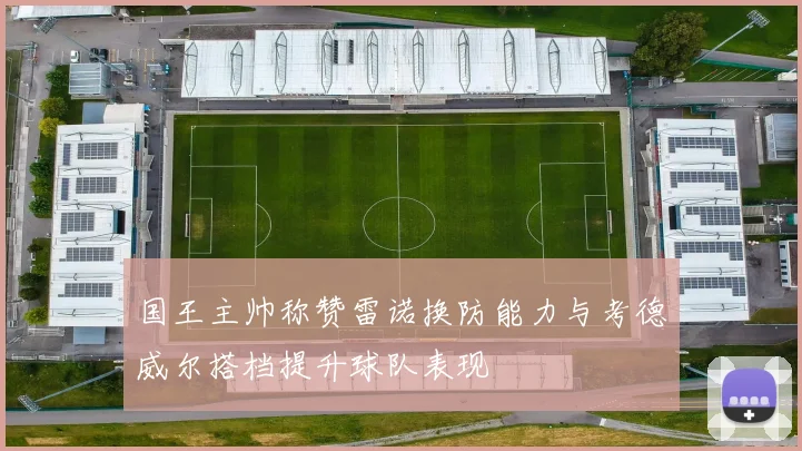 国王主帅称赞雷诺换防能力与考德威尔搭档提升球队表现