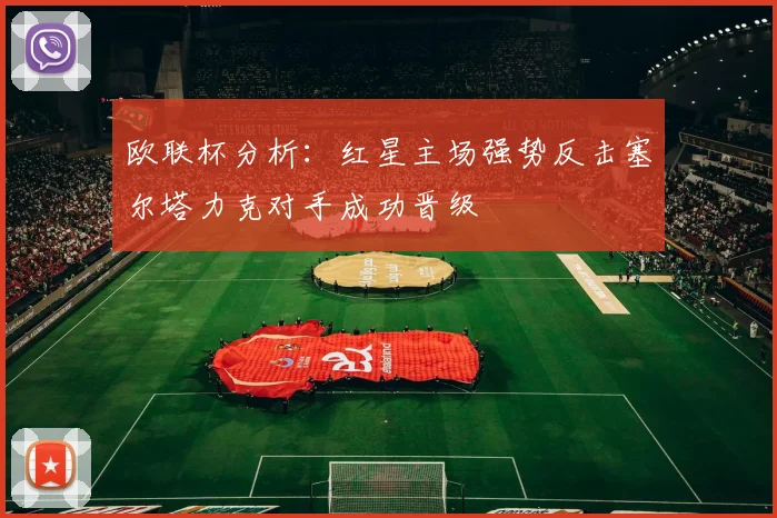 欧联杯分析：红星主场强势反击塞尔塔力克对手成功晋级