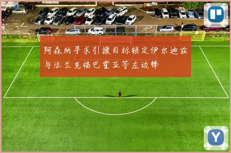 阿森纳寻求引援目标锁定伊尔迪兹与法兰克福巴霍亚等左边锋