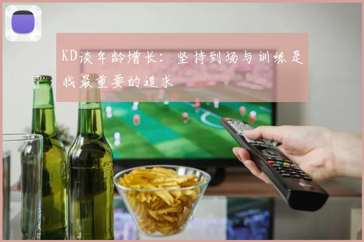 KD谈年龄增长：坚持到场与训练是我最重要的追求