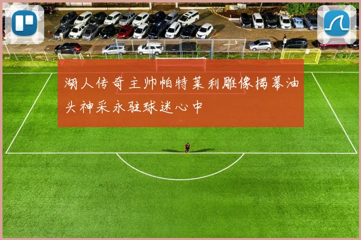 湖人传奇主帅帕特莱利雕像揭幕油头神采永驻球迷心中