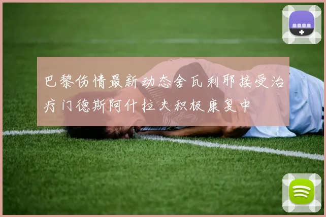 巴黎伤情最新动态舍瓦利耶接受治疗门德斯阿什拉夫积极康复中