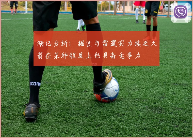 湖记分析：掘金与雷霆实力接近火箭在某种程度上也具备竞争力