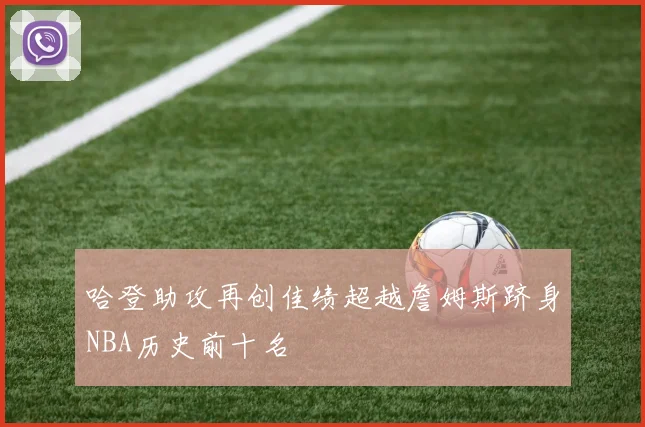 哈登助攻再创佳绩超越詹姆斯跻身NBA历史前十名