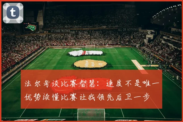 法尔考谈比赛智慧：速度不是唯一优势读懂比赛让我领先后卫一步