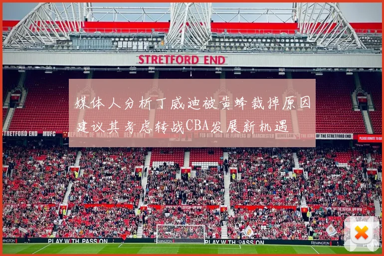 媒体人分析丁威迪被黄蜂裁掉原因建议其考虑转战CBA发展新机遇