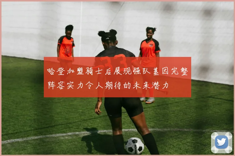 哈登加盟骑士后展现强队基因完整阵容实力令人期待的未来潜力