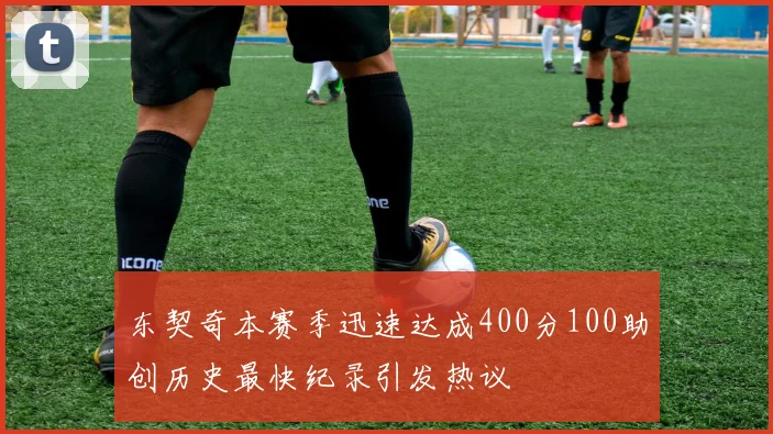 东契奇本赛季迅速达成400分100助创历史最快纪录引发热议