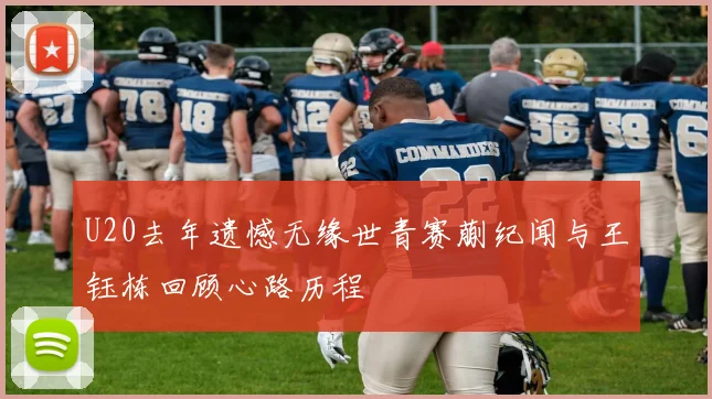 U20去年遗憾无缘世青赛蒯纪闻与王钰栋回顾心路历程