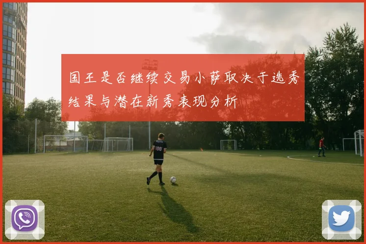 国王是否继续交易小萨取决于选秀结果与潜在新秀表现分析