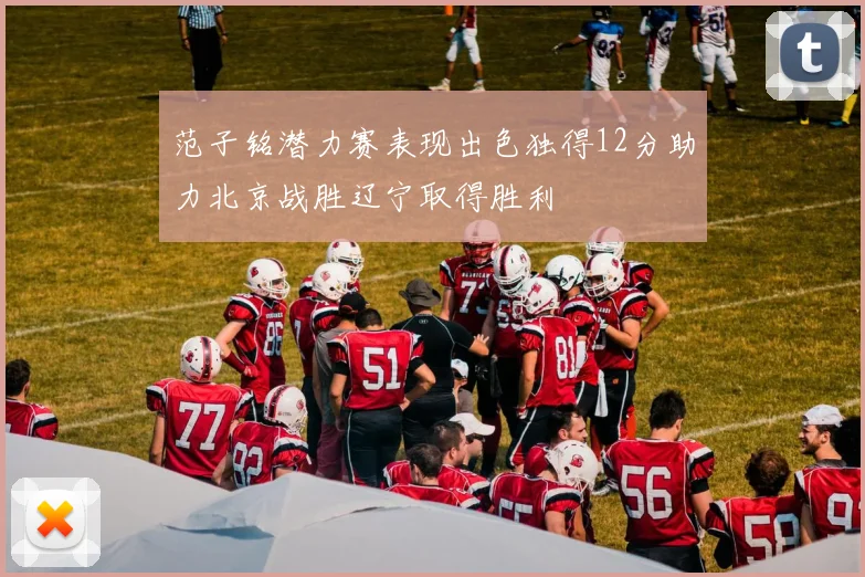 范子铭潜力赛表现出色独得12分助力北京战胜辽宁取得胜利